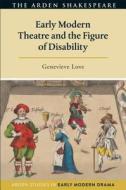 Early Modern Theatre and the Figure of Disability di Genevieve Love edito da BLOOMSBURY 3PL
