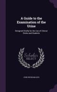 A Guide To The Examination Of The Urine di John Wickham Legg edito da Palala Press