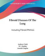 Fibroid Diseases Of The Lung di Andrew Clark, W. J. Hadley, Arnold Chaplin edito da Kessinger Publishing Co