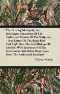 The Existing Monopoly, An Inadequate Protection Of The Authorised Version Of The Scripture - Four Letters To The Right H di Thomas Curtis edito da Bente Press