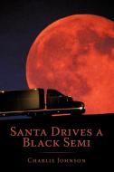 Santa Drives a Black Semi di Charlie Johnson edito da AUTHORHOUSE