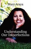 Understanding Our Imperfections di Mary Araya edito da America Star Books