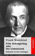 Fritz Schwigerling Oder Der Liebestrank: Schwank in Drei Aufzugen di Frank Wedekind edito da Createspace