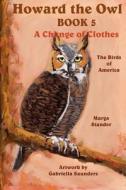 Howard the Owl - Book 5: A Change of Clothes di Marga Stander, Gabriella Saunders edito da Createspace