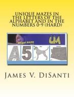 Unique Mazes in the Letters of the Alphabet and in the Numbers 0-9 (Hard) di James V. Disanti edito da Createspace