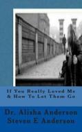 If You Really Loved Me & How to Let Them Go di Alisha Anderson, Steven E. Anderson edito da Createspace