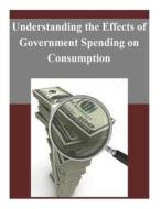 Understanding the Effects of Government Spending on Consumption di Board of Governors of the Federal Reserv edito da Createspace