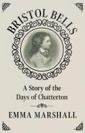 Bristol Bells - A Story of the Days of Chatterton di Emma Marshall edito da Read & Co. Books