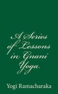 A Series of Lessons in Gnani Yoga: The Yoga of Wisdom di Yogi Ramacharaka edito da Createspace Independent Publishing Platform