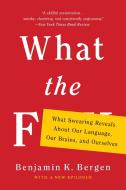 What the F: What Swearing Reveals about Our Language, Our Brains, and Ourselves di Benjamin K. Bergen edito da BASIC BOOKS