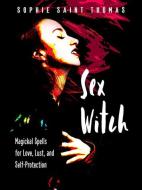 Sex Witch: Magickal Spells for Love, Lust, and Self-Protection di Sophie Saint Thomas edito da WEISER BOOKS