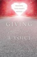 Giving Your Heart a Voice: Releasing Your Heart's Message di Victor Alinen edito da XULON PR
