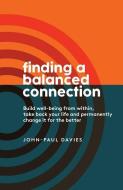 Finding a Balanced Connection: Build Well-Being from Within, Take Back Your Life and Permanently Change It for the Bette di John-Paul Davies edito da INDEPENDENTLY PUBLISHED
