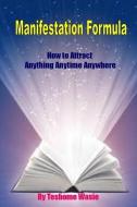 Manifestation Formula: How to Attract Anything Anytime Anywhere di Teshome Wasie edito da INDEPENDENTLY PUBLISHED