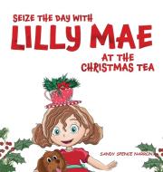 SEIZE THE DAY WITH LILLY MAE AT THE CHRISTMAS TEA di Sandy Spence Narron edito da AMZ Publishing Pros