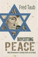 Boycotting Peace: Why Divestment Is Turning Truth on Its Head di Fred Taub edito da ICON PUB