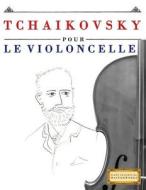 Tchaikovsky Pour Le Violoncelle: 10 Pieces Faciles Pour Le Violoncelle Debutant Livre di Easy Classical Masterworks edito da Createspace Independent Publishing Platform