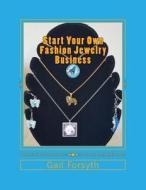 Start Your Own Fashion Jewelry Business di Gail Forsyth edito da Createspace Independent Publishing Platform