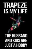 Trapeze Is My Life the Husband and Kids Are Just a Hobby: Funny Notebooks and Journals to Write in for Women, 6 X 9, 108 Pages di Dartan Creations edito da Createspace Independent Publishing Platform