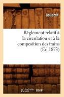 Reglement Relatif a la Circulation Et a la Composition Des Trains (Ed.1873) di Collectif edito da Hachette Livre - Bnf