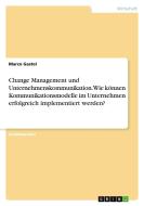 Change Management und Unternehmenskommunikation. Wie können Kommunikationsmodelle im Unternehmen erfolgreich implementiert werden? di Marco Gastel edito da GRIN Verlag