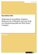 Marketing als betriebliche Funktion. Reflexion des 4P-Modells und Case Study zur Distributionspolitik der Walt Disney Company di Hans-Walter Höhl edito da GRIN Verlag