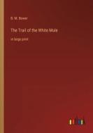 The Trail of the White Mule di B. M. Bower edito da Outlook Verlag