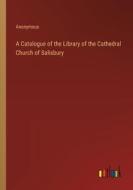 A Catalogue of the Library of the Cathedral Church of Salisbury di Anonymous edito da Outlook Verlag