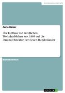 Der Einfluss von westlichen Wohnleitbildern seit 1989 auf die Innenarchitektur der neuen Bundesländer di Anne Kaiser edito da GRIN Publishing