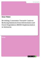 Revisiting Constraints: Towards Cautious Reducing Emissions from Deforestation and Forest Degradation (REDD) Implementat di Omar Pidani edito da GRIN Verlag