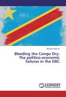 Bleeding the Congo Dry: The politico-economic failures in the DRC di George Robinson edito da LAP Lambert Academic Publishing