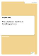 Wirtschaftliches Handeln als Gestaltungsprozess di Christine Koch edito da Diplom.de