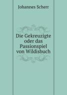 Die Gekreuzigte Oder Das Passionspiel Von Wildisbuch di Johannes Scherr edito da Book On Demand Ltd.