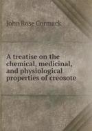 A Treatise On The Chemical, Medicinal, And Physiological Properties Of Creosote di John Rose Cormack edito da Book On Demand Ltd.