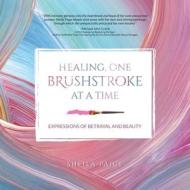 Healing, One Brushstroke at a Time di Sheila Paige edito da Sheila R. Harkins