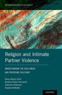 Religion and Intimate Partner Violence: Understanding the Challenges and Proposing Solutions di Nancy Nason-Clark, Barbara Fisher-Townsend, Catherine Holtmann edito da OXFORD UNIV PR