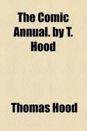 The Comic Annual. By T. Hood di Thomas Hood edito da General Books Llc