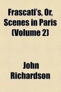 Frascati's, Or, Scenes In Paris (volume 2) di John Richardson edito da General Books Llc