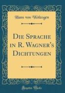 Die Sprache in R. Wagner's Dichtungen (Classic Reprint) di Hans Von Wolzogen edito da Forgotten Books