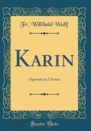 Karin: Operette in 3 Acten (Classic Reprint) di Fr Willibald Wullf edito da Forgotten Books