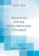 Anleitung Für Die Schulärztliche Tätigkeit (Classic Reprint) di Unknown Author edito da Forgotten Books