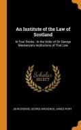 An Institute Of The Law Of Scotland di John Erskine, George MacKenzie, James Ivory edito da Franklin Classics Trade Press