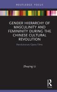 Gender Hierarchy Of Masculinity And Femininity During The Chinese Cultural Revolution di Zhuying Li edito da Taylor & Francis Ltd