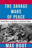 The Savage Wars Of Peace di Max Boot edito da The Perseus Books Group