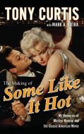 The Making of Some Like It Hot: My Memories of Marilyn Monroe and the Classic American Movie di Tony Curtis edito da WILEY