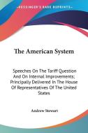 The American System: Speeches On The Tariff Question And On Internal Improvements; Principally Delivered In The House Of Representatives Of The United di Andrew Stewart edito da Kessinger Publishing, Llc