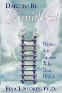 Dare to Be Limitless: When the Angels Take Your Hand: Dare to Be Limitless: When the Angels Take Your Hand di Mrs Elsa J. Stokes edito da Angel Healing Wings LLC