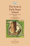 The Scots in Early Stuart Ireland di David Edwards edito da Manchester University Press