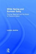 While Spring and Summer Sang: Thomas Beecham and the Music of Frederick Delius di Lyndon Jenkins edito da Taylor & Francis Ltd