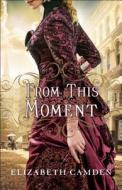 From This Moment di Elizabeth Camden edito da BETHANY HOUSE PUBL